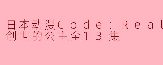 日本动漫Code:Realize 创世的公主全13集
